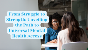 From Struggle to Strength: Unveiling the Path to Universal Mental Health Access