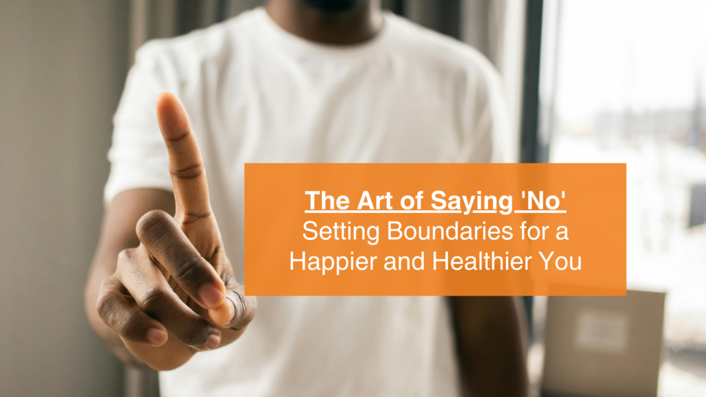 The Art of Saying 'No' Setting Boundaries for a Happier and Healthier You